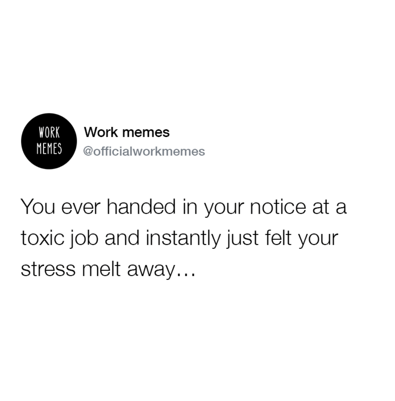 Work Work memes Memes You ever handed in your notice at a toxic job and instantly just felt your stress melt away...